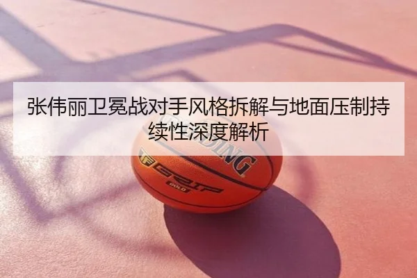 张伟丽卫冕战对手风格拆解与地面压制持续性深度解析