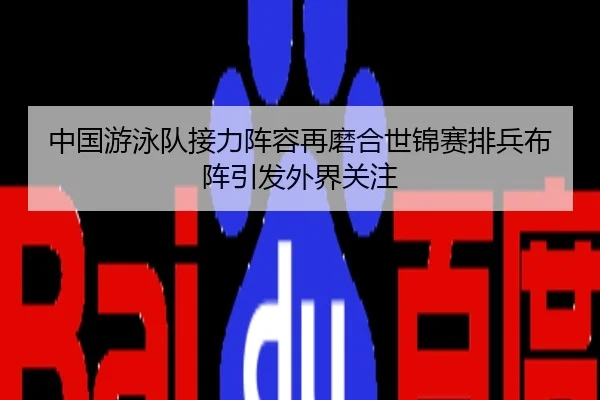 中国游泳队接力阵容再磨合世锦赛排兵布阵引发外界关注