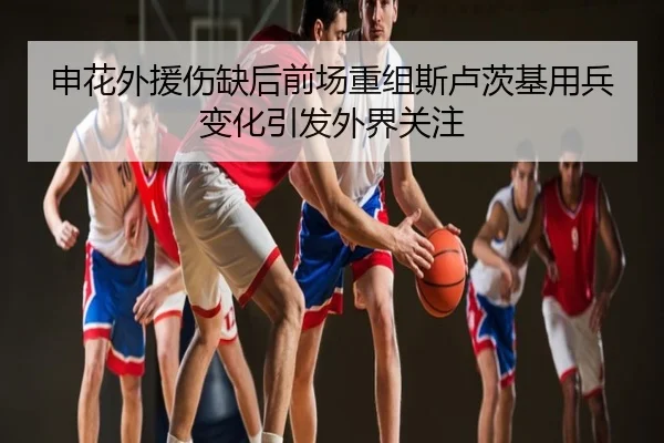 申花外援伤缺后前场重组斯卢茨基用兵变化引发外界关注