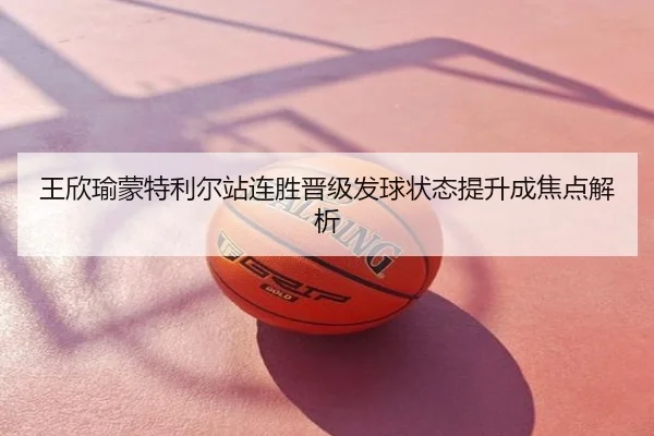 王欣瑜蒙特利尔站连胜晋级发球状态提升成焦点解析
