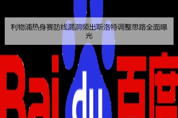 利物浦热身赛防线漏洞频出斯洛特调整思路全面曝光