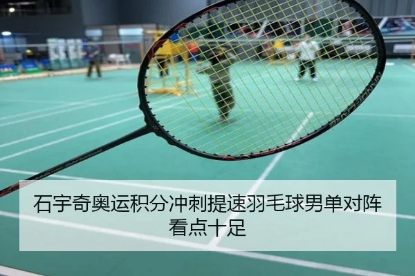 石宇奇奥运积分冲刺提速羽毛球男单对阵看点十足
