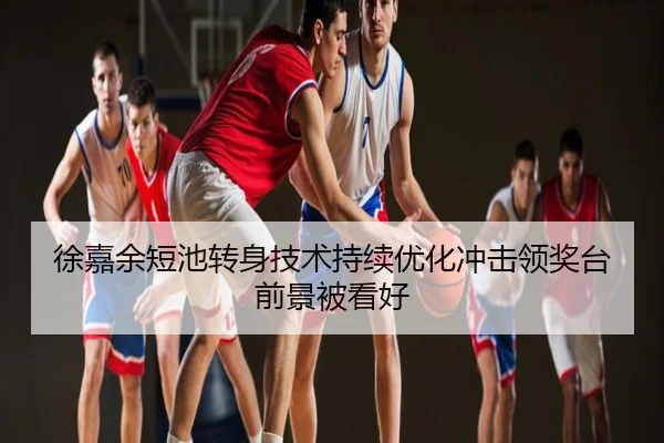徐嘉余短池转身技术持续优化冲击领奖台前景被看好